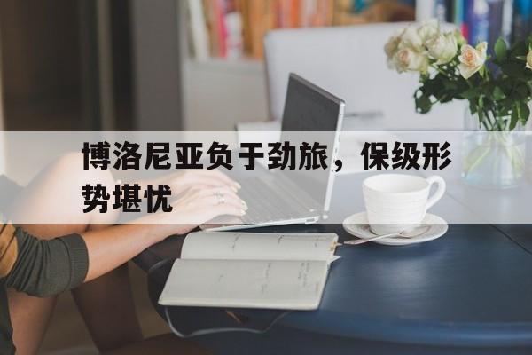 博洛尼亚负于劲旅，保级形势堪忧的简单介绍