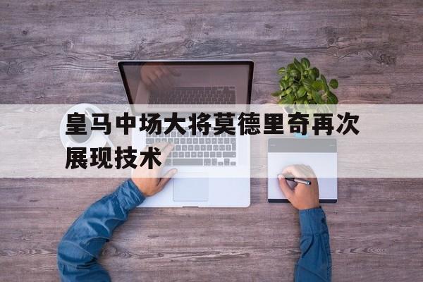 皇马中场大将莫德里奇再次展现技术