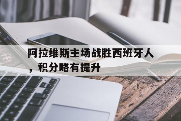 关于阿拉维斯主场战胜西班牙人，积分略有提升的信息