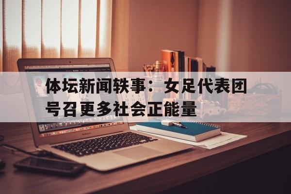 包含体坛新闻轶事：女足代表团号召更多社会正能量的词条
